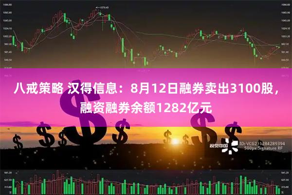 八戒策略 汉得信息：8月12日融券卖出3100股，融资融券余额1282亿元
