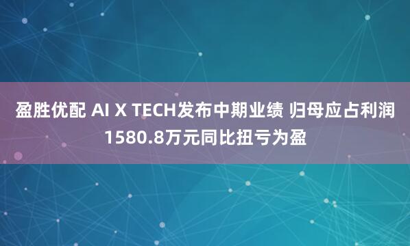 盈胜优配 AI X TECH发布中期业绩 归母应占利润1580.8万元同比扭亏为盈